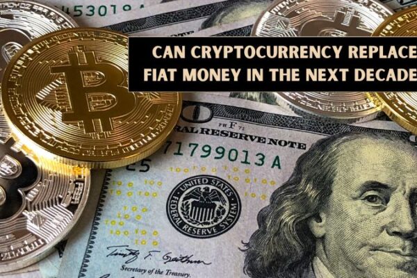 Can Cryptocurrency Replace Fiat Money in the Next Decade? Can Cryptocurrency Replace Fiat Money in the Next Decade?