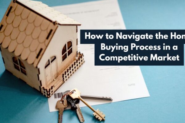 How to Navigate the Home Buying Process in a Competitive Market How to Navigate the Home Buying Process in a Competitive Market