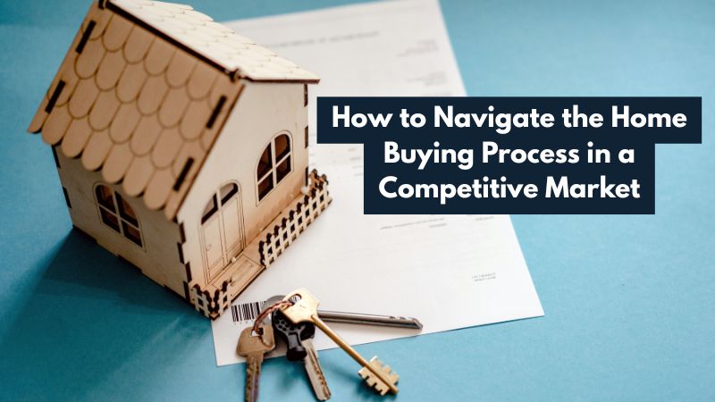 How to Navigate the Home Buying Process in a Competitive Market